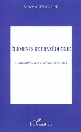 Eléments de praxéologie: Contribution à une science des actes