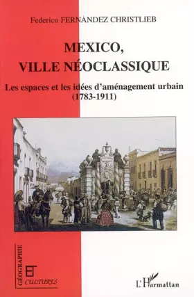 Revue géographie et cultures: Mexico ville néoclassique - les espaces et les idees d'aménagement urbain (1783-1911)