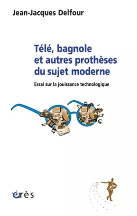Télé, bagnole et autres prothèses du sujet moderne - essai sur la jouissance technologique