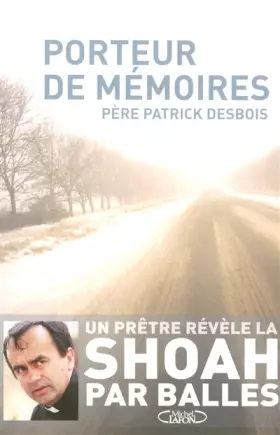 Porteur de mémoires: Sur les traces de la Shoah par balles - Patrick Desbois