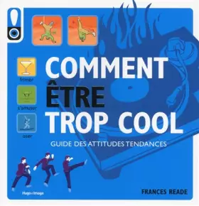 Comment être trop cool - Guide des attitudes tendances - Frances Reade