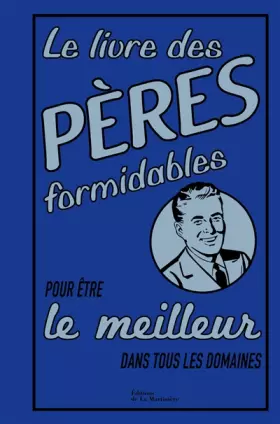Le Livre des pères formidables. pour être le meilleur dans tous les domaines - Michael Heatley