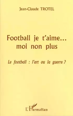 FOOTBALL JE T'AIME? MOI NON PLUS: Le football: l'art ou la guerre?