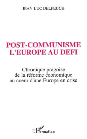 Post-communisme - l'Europe au défi - chronique pragoise de la réforme économique au coeur d'un Europe en crise