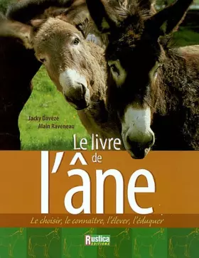 Le Livre de l'âne: Le choisir, le connaître, l'élever, l'éduquer - Jacky Davézé, Alain Raveneau, Alain Raveneau, Jacky Davézé