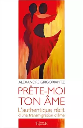 Prête-moi ton âme: L'authentique récit d'une transmigration d'âme - Alexandre Grigoriantz