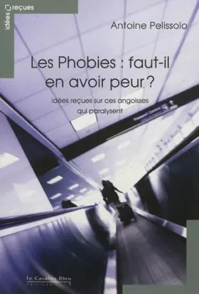 Les phobies: faut-il en avoir peur?: Idées reçues sur ces angoisses qui paralysent - Antoine Pelissolo
