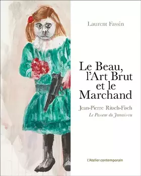 Le beau, l'art brut et le marchand: Jean-Pierre Ritsch-Fisch, le passeur du jamais-vu