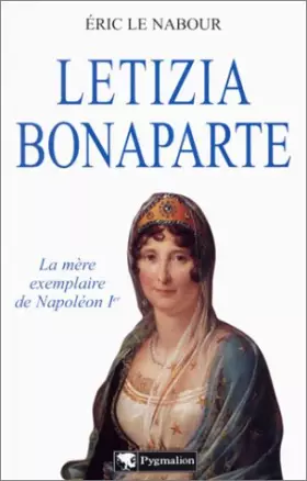 Letizia Bonaparte; La Mère exemplaire de Napoléon Ier - Eric le Nabour