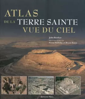 Atlas de la Terre Sainte vue du ciel: Découvrez les lieux sacrés vus du ciel... - John Bowker, Sonia Halliday, Bryan Knox