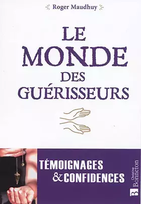 Le monde des guérisseurs: Témoignages et confidences - Roger Maudhuy, Denis Piotte