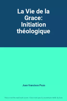 La vie de la grâce: Initiation théologique