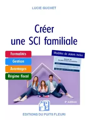 Créer une SCI familiale: Formalités - Gestion - Avantages - Régime fiscal - Modèle de statuts - Lucie Guchet