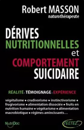 Dérives nutritionnelles et comportement suicidaire: réalité, témoignage, expérience: végétalisme, crudivorisme, instinctivorisme, frugivorisme, alimentation dissociée, fruits en nutrition humaine, végétarisme, alimentation macrobiotique, régimes aminc..
