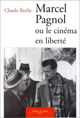 Marcel Pagnol ou Le cinéma en liberté - Claude Beylie
