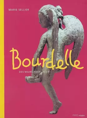 Bourdelle: Des mains pour créer - Marie Sellier