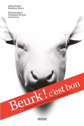 Beurk! c'est bon: Cuisine délicieuse de produits repoussants - Julien Fouin, Blandine Boyer, Tommaso Sartori, Jun Kanra