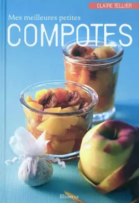 Mes meilleures petites compotes: 40 recettes - Claire Tellier, Laurent Rouvais, Catherine Madani