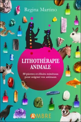 Lithothérapie animale: 50 pierres et élixirs minéraux pour soigner vos animaux