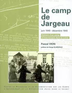 Le camp de Jargeau: Juin 1940-décembre 1945: histoire d'un camp d'internement dans le Loiret - Pascal Vion, Serge Klarsfeld