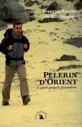 Pèlerin d'Orient: A pied jusqu'à Jérusalem - François-Xavier de Villemagne