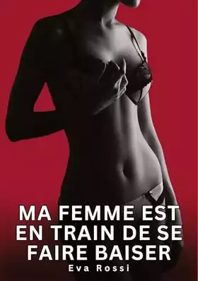 Ma Femme est en Train de se faire Baiser: Nouvelles Erotiques pour Adultes - Histoires de Sexe Explicites et Taboues (Interdites & Hard)