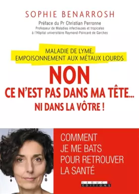 Maladie de Lyme, empoisonnement aux métaux lourds: Non, ce n'est pas dans ma tête... ni dans la vôtre! - Sophie Benarrosh, Christian Perronne