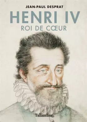 Henri IV - Roi de cœur - Jean-Paul Desprat