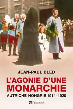 L'agonie d'une monarchie. Autriche-Hongrie 1914-1920 - Jean-Paul Bled, Flavie Mémet