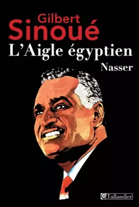L AIGLE EGYPTIEN NASSER - Gilbert Sinoué