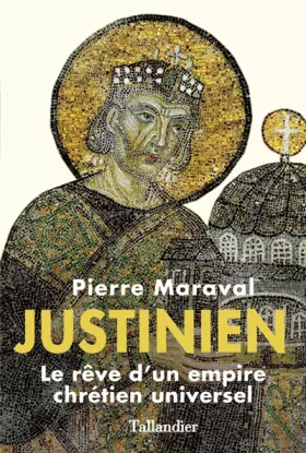 Justinien. Le rêve d'un empire chrétien universel - Pierre Maraval