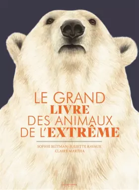 Le grand livre des animaux de l'extrême - juliette Ravaux, Sophie Blitman, claire martha
