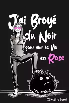 J'ai broyé du Noir pour voir la vie en Rose: Apaiser son anxiété pour éclairer le présent et préparer le futur (French Edition) - Célestine Leroi