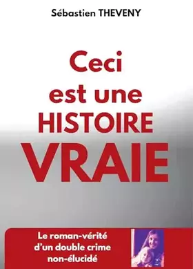 Ceci est une histoire vraie: Le roman-vérité d'un double crime non-élucidé
